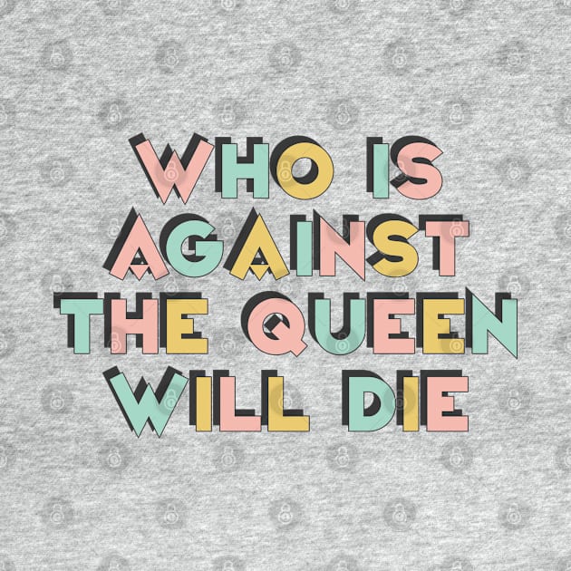 Who Is Against The Queen Will Die by DankFutura